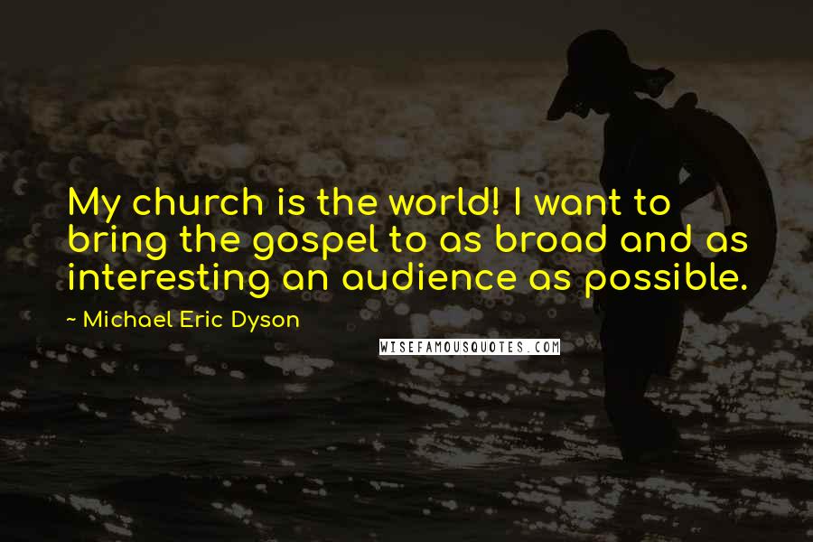 Michael Eric Dyson Quotes: My church is the world! I want to bring the gospel to as broad and as interesting an audience as possible.