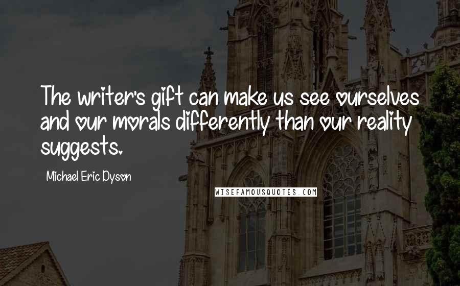 Michael Eric Dyson Quotes: The writer's gift can make us see ourselves and our morals differently than our reality suggests.