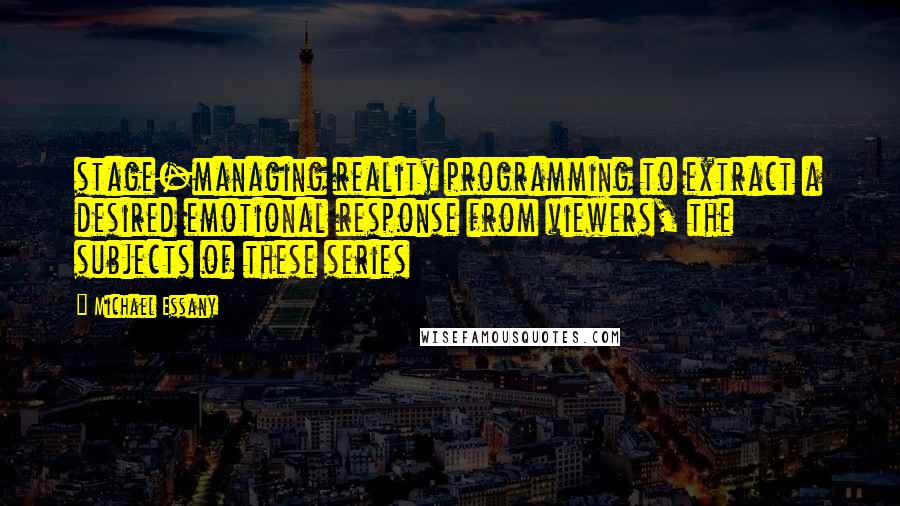 Michael Essany Quotes: stage-managing reality programming to extract a desired emotional response from viewers, the subjects of these series