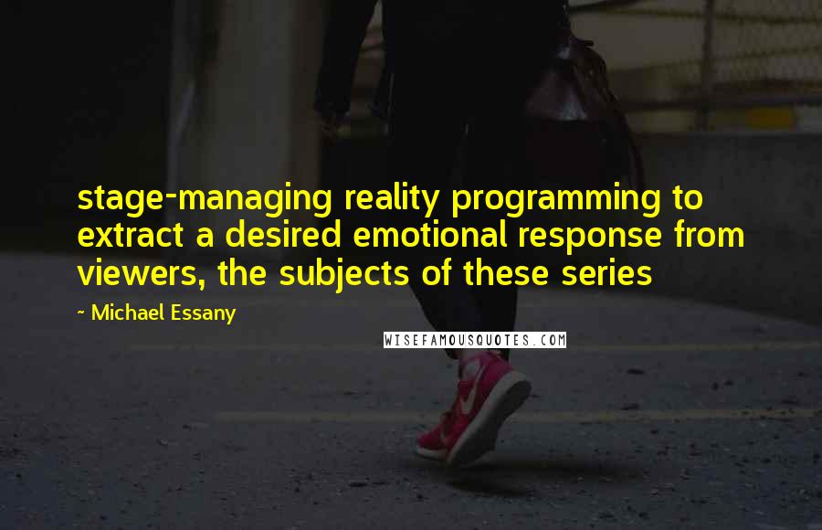 Michael Essany Quotes: stage-managing reality programming to extract a desired emotional response from viewers, the subjects of these series