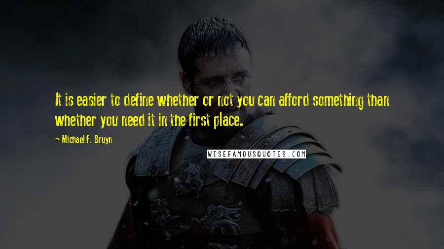 Michael F. Bruyn Quotes: It is easier to define whether or not you can afford something than whether you need it in the first place.