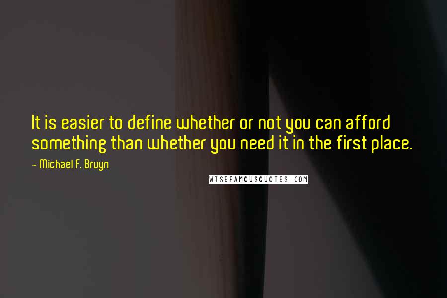 Michael F. Bruyn Quotes: It is easier to define whether or not you can afford something than whether you need it in the first place.