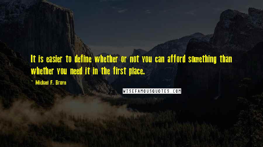 Michael F. Bruyn Quotes: It is easier to define whether or not you can afford something than whether you need it in the first place.