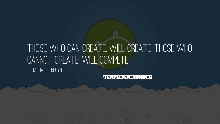 Michael F. Bruyn Quotes: Those who can create, will create. Those who cannot create, will compete.