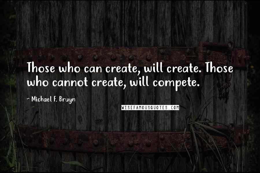 Michael F. Bruyn Quotes: Those who can create, will create. Those who cannot create, will compete.