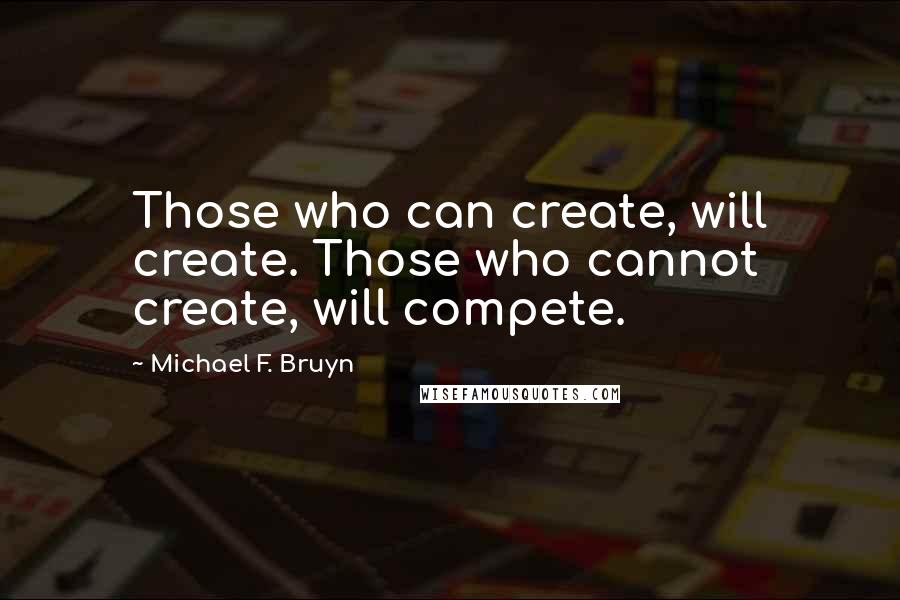 Michael F. Bruyn Quotes: Those who can create, will create. Those who cannot create, will compete.