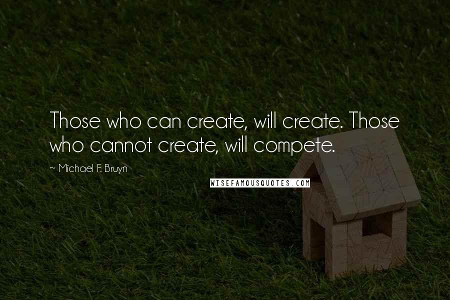 Michael F. Bruyn Quotes: Those who can create, will create. Those who cannot create, will compete.