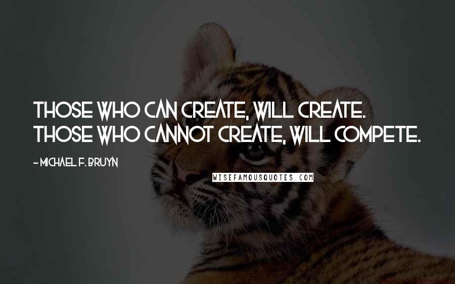 Michael F. Bruyn Quotes: Those who can create, will create. Those who cannot create, will compete.