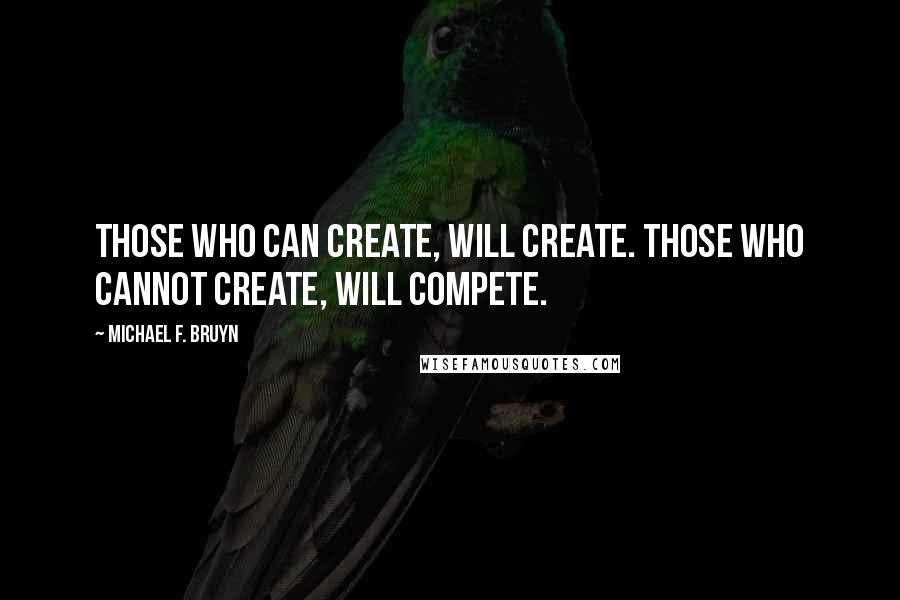 Michael F. Bruyn Quotes: Those who can create, will create. Those who cannot create, will compete.