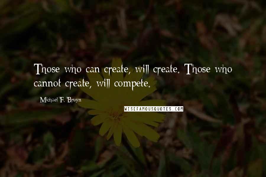 Michael F. Bruyn Quotes: Those who can create, will create. Those who cannot create, will compete.