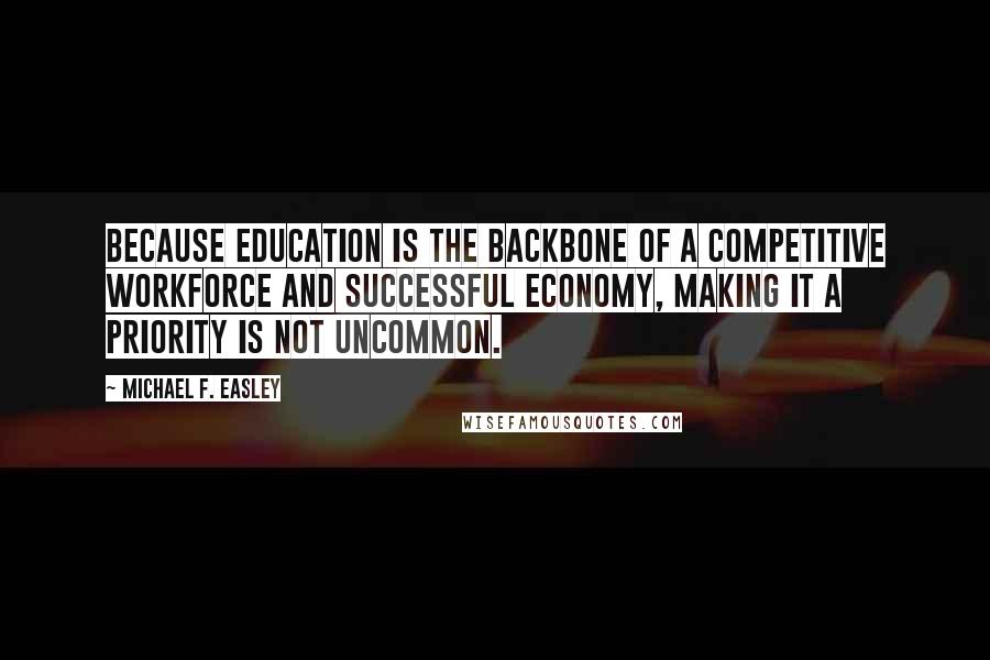 Michael F. Easley Quotes: Because education is the backbone of a competitive workforce and successful economy, making it a priority is not uncommon.