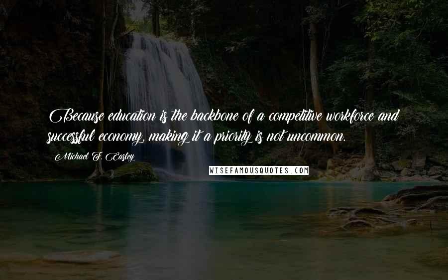 Michael F. Easley Quotes: Because education is the backbone of a competitive workforce and successful economy, making it a priority is not uncommon.