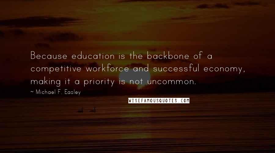 Michael F. Easley Quotes: Because education is the backbone of a competitive workforce and successful economy, making it a priority is not uncommon.