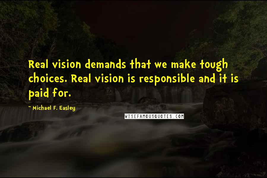 Michael F. Easley Quotes: Real vision demands that we make tough choices. Real vision is responsible and it is paid for.