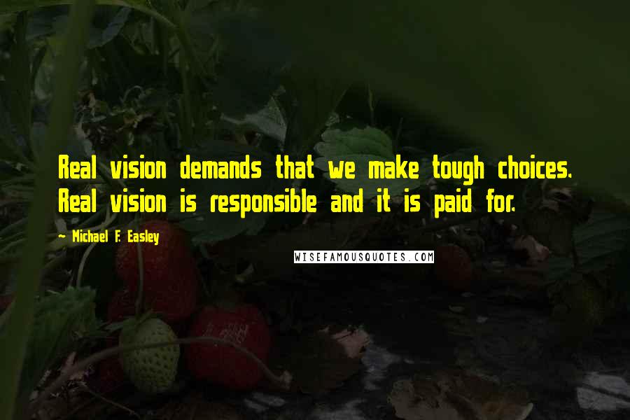 Michael F. Easley Quotes: Real vision demands that we make tough choices. Real vision is responsible and it is paid for.