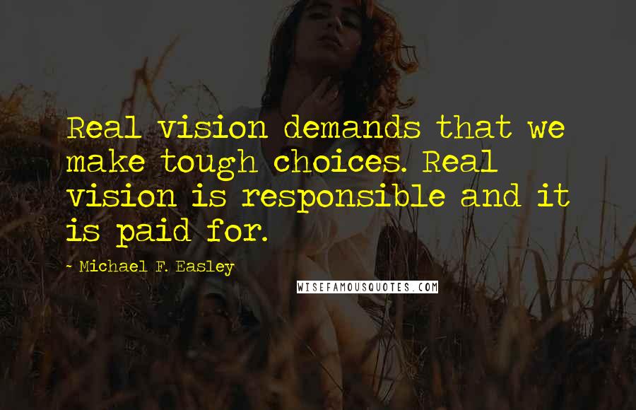 Michael F. Easley Quotes: Real vision demands that we make tough choices. Real vision is responsible and it is paid for.