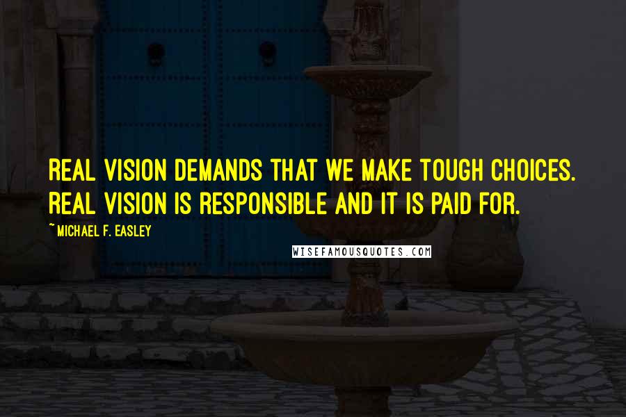 Michael F. Easley Quotes: Real vision demands that we make tough choices. Real vision is responsible and it is paid for.