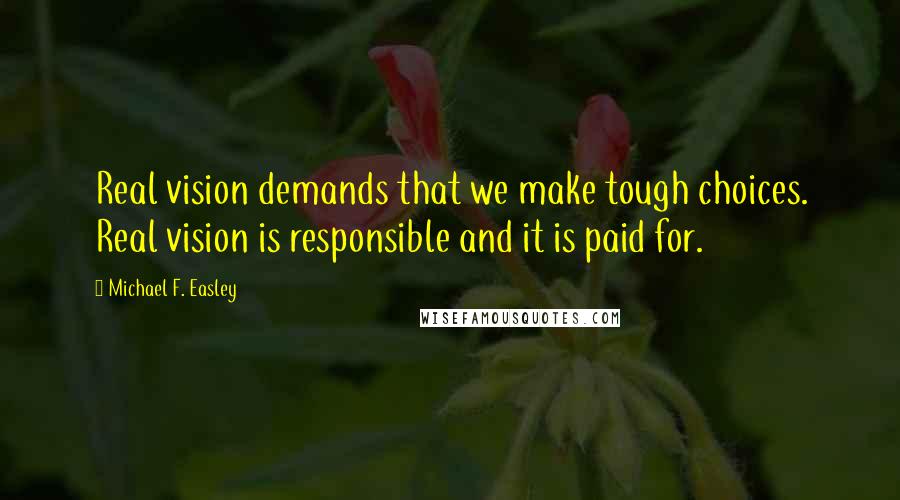 Michael F. Easley Quotes: Real vision demands that we make tough choices. Real vision is responsible and it is paid for.