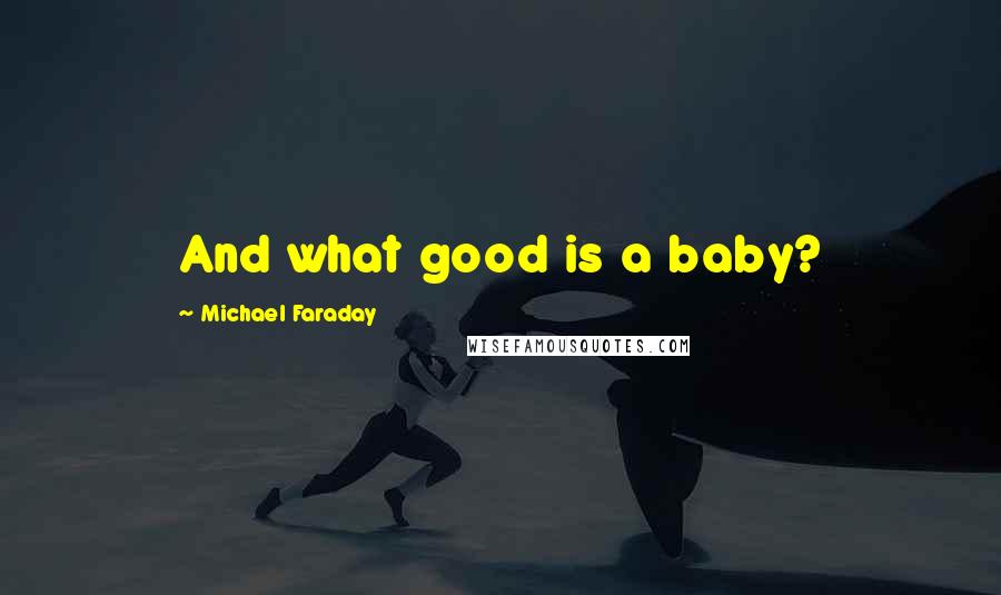 Michael Faraday Quotes: And what good is a baby?