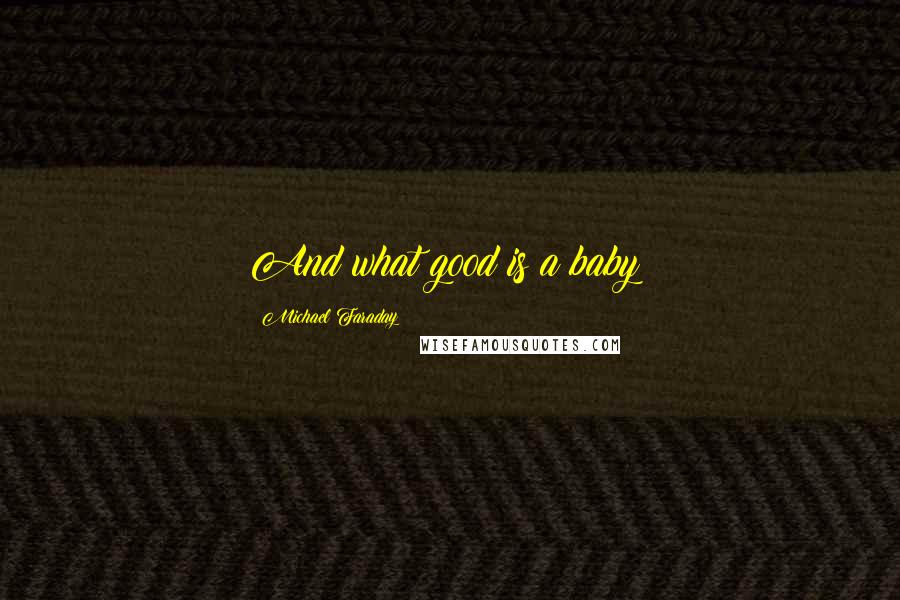 Michael Faraday Quotes: And what good is a baby?