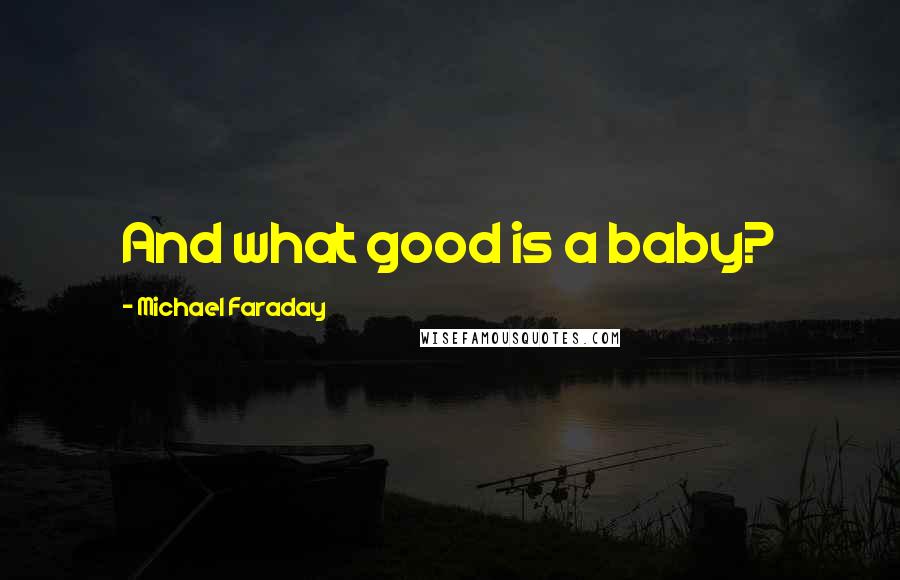 Michael Faraday Quotes: And what good is a baby?