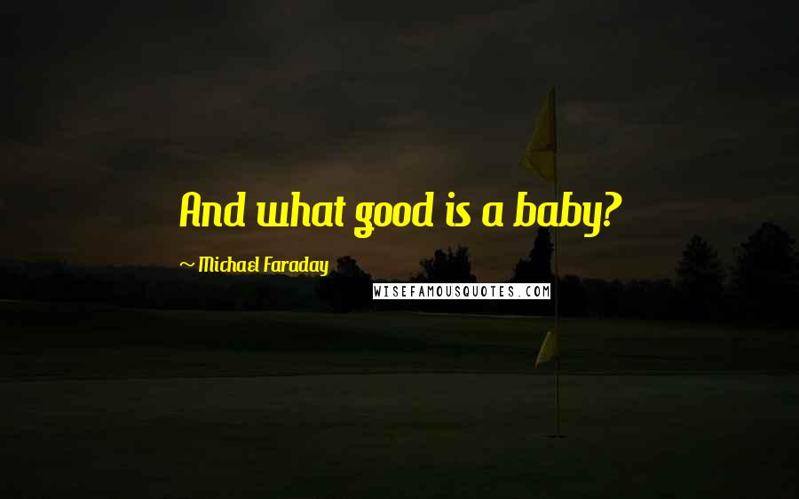 Michael Faraday Quotes: And what good is a baby?