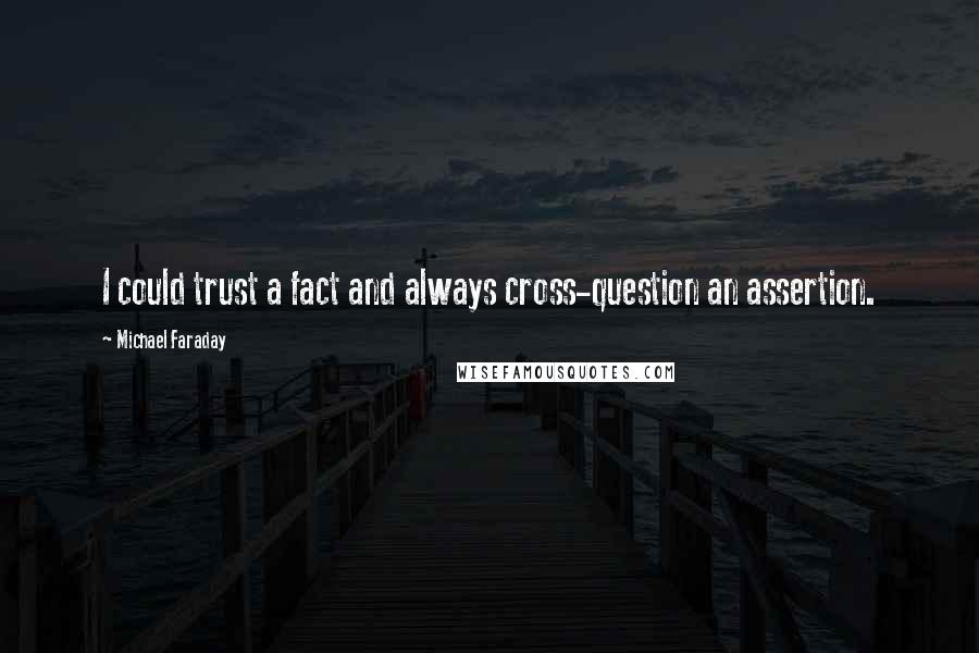 Michael Faraday Quotes: I could trust a fact and always cross-question an assertion.