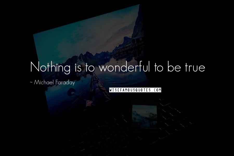 Michael Faraday Quotes: Nothing is to wonderful to be true