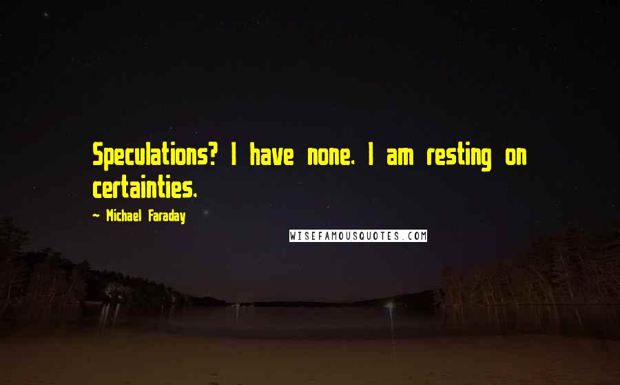 Michael Faraday Quotes: Speculations? I have none. I am resting on certainties.