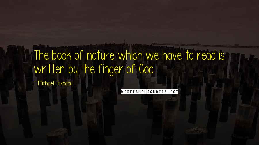 Michael Faraday Quotes: The book of nature which we have to read is written by the finger of God.