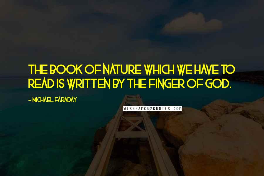 Michael Faraday Quotes: The book of nature which we have to read is written by the finger of God.