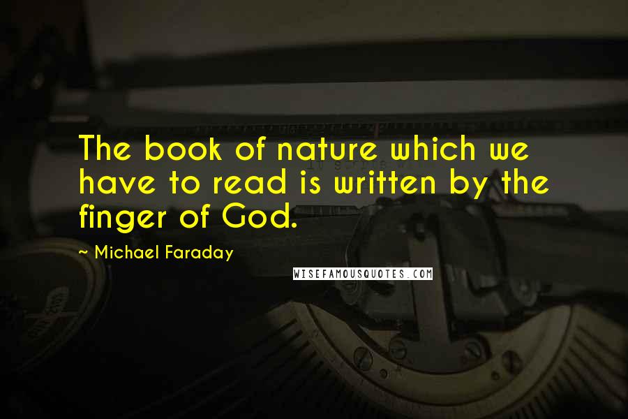 Michael Faraday Quotes: The book of nature which we have to read is written by the finger of God.