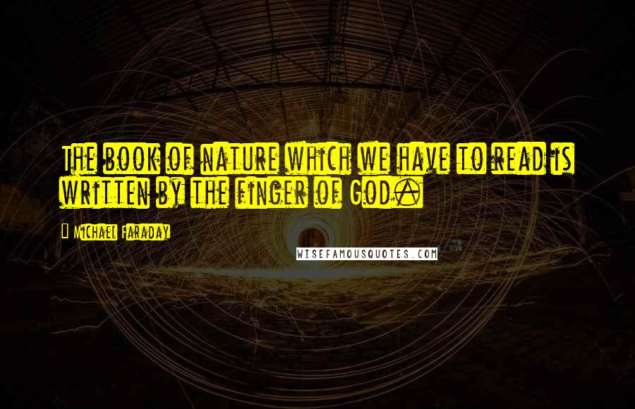 Michael Faraday Quotes: The book of nature which we have to read is written by the finger of God.