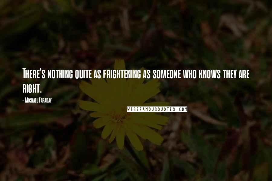 Michael Faraday Quotes: There's nothing quite as frightening as someone who knows they are right.