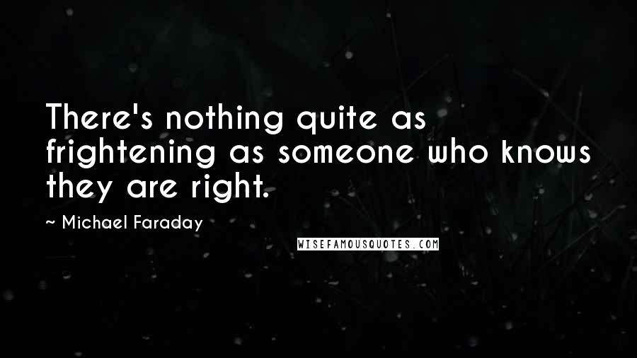 Michael Faraday Quotes: There's nothing quite as frightening as someone who knows they are right.