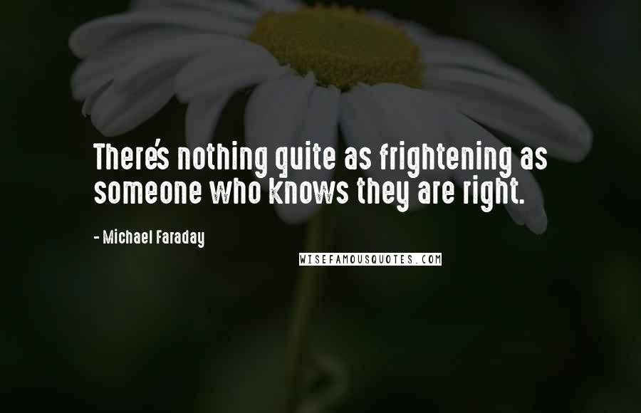 Michael Faraday Quotes: There's nothing quite as frightening as someone who knows they are right.