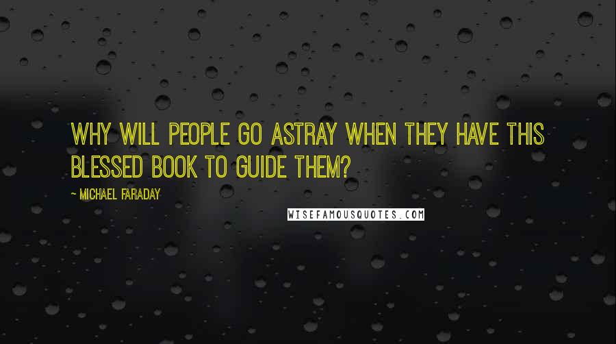 Michael Faraday Quotes: Why will people go astray when they have this blessed Book to guide them?