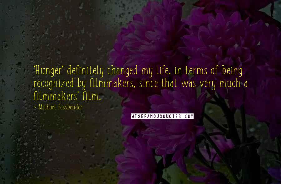 Michael Fassbender Quotes: 'Hunger' definitely changed my life, in terms of being recognized by filmmakers, since that was very much a filmmakers' film.