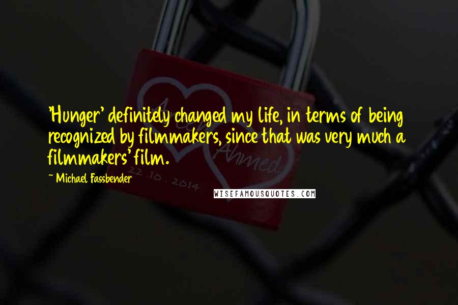 Michael Fassbender Quotes: 'Hunger' definitely changed my life, in terms of being recognized by filmmakers, since that was very much a filmmakers' film.