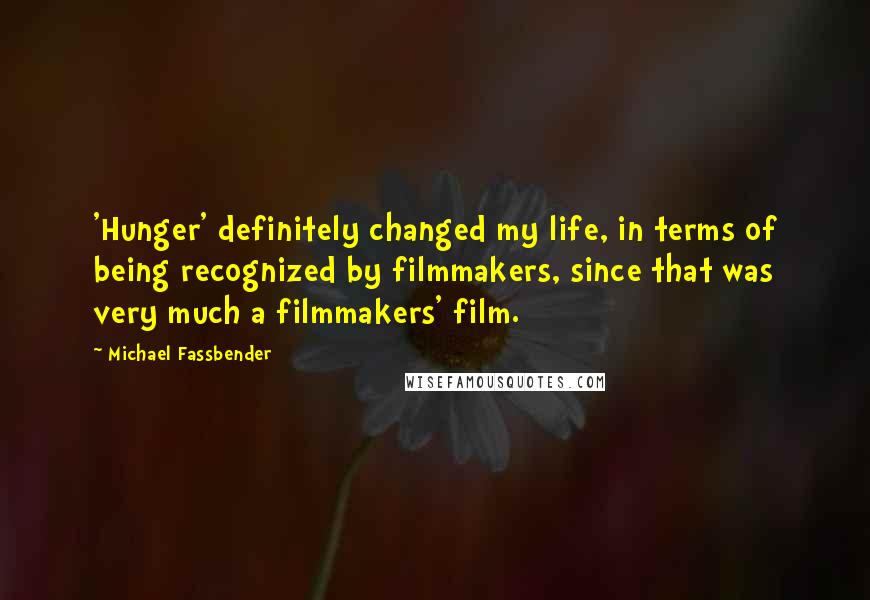 Michael Fassbender Quotes: 'Hunger' definitely changed my life, in terms of being recognized by filmmakers, since that was very much a filmmakers' film.