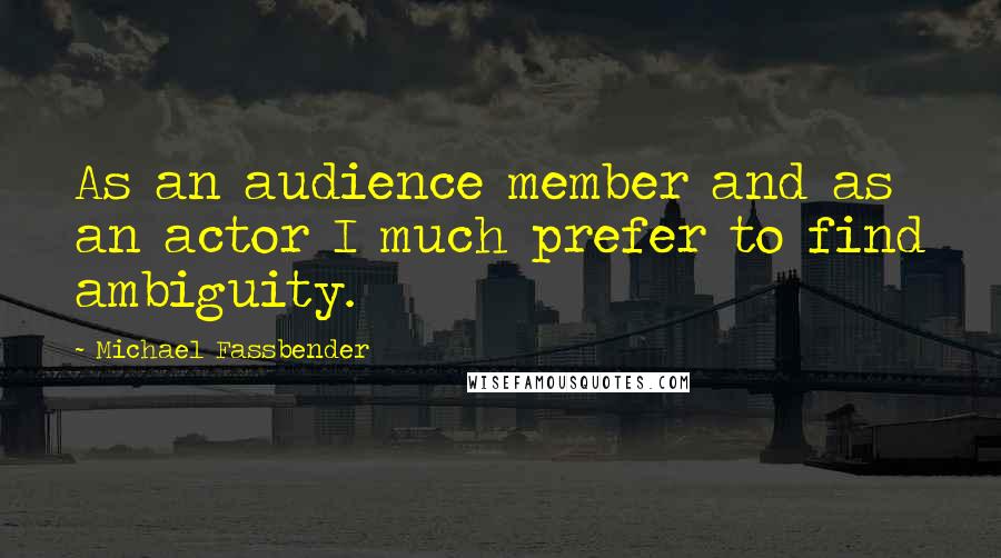 Michael Fassbender Quotes: As an audience member and as an actor I much prefer to find ambiguity.