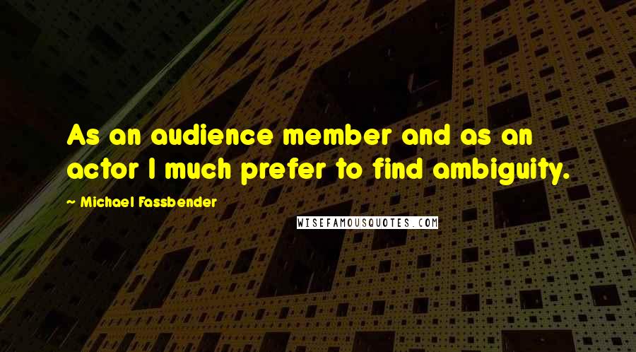 Michael Fassbender Quotes: As an audience member and as an actor I much prefer to find ambiguity.