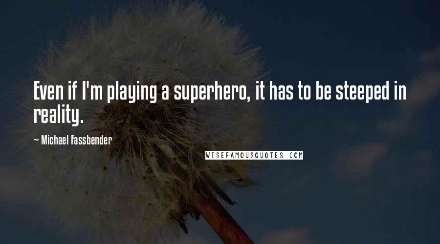 Michael Fassbender Quotes: Even if I'm playing a superhero, it has to be steeped in reality.