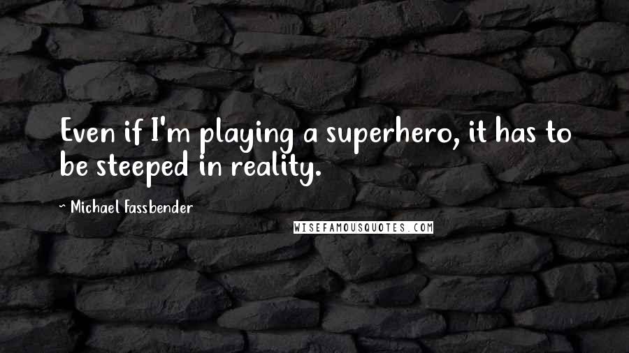 Michael Fassbender Quotes: Even if I'm playing a superhero, it has to be steeped in reality.