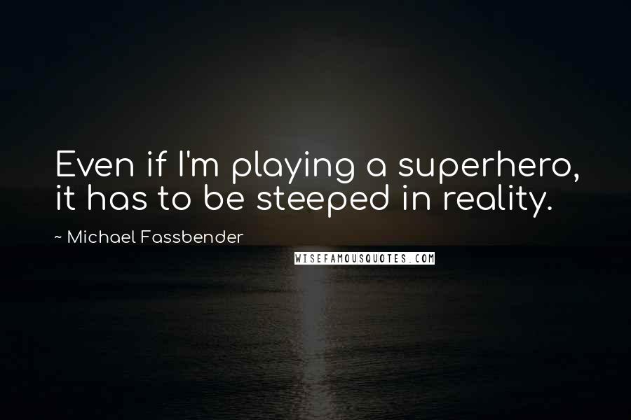 Michael Fassbender Quotes: Even if I'm playing a superhero, it has to be steeped in reality.