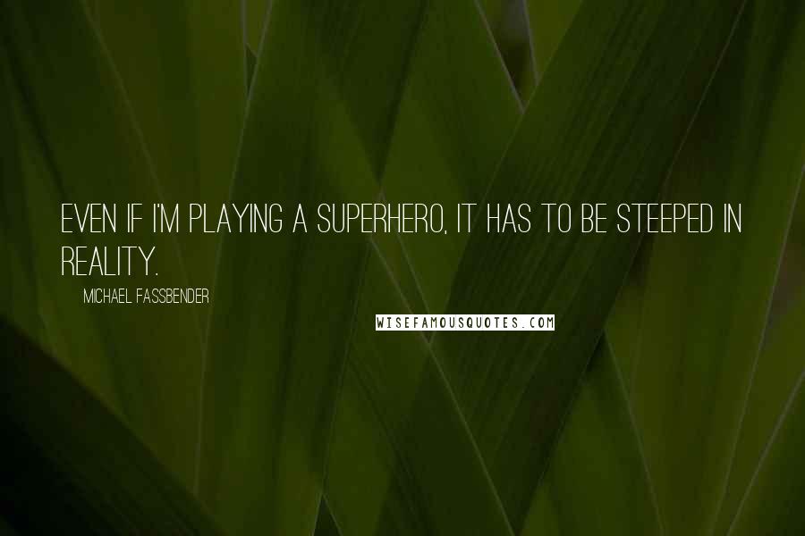 Michael Fassbender Quotes: Even if I'm playing a superhero, it has to be steeped in reality.