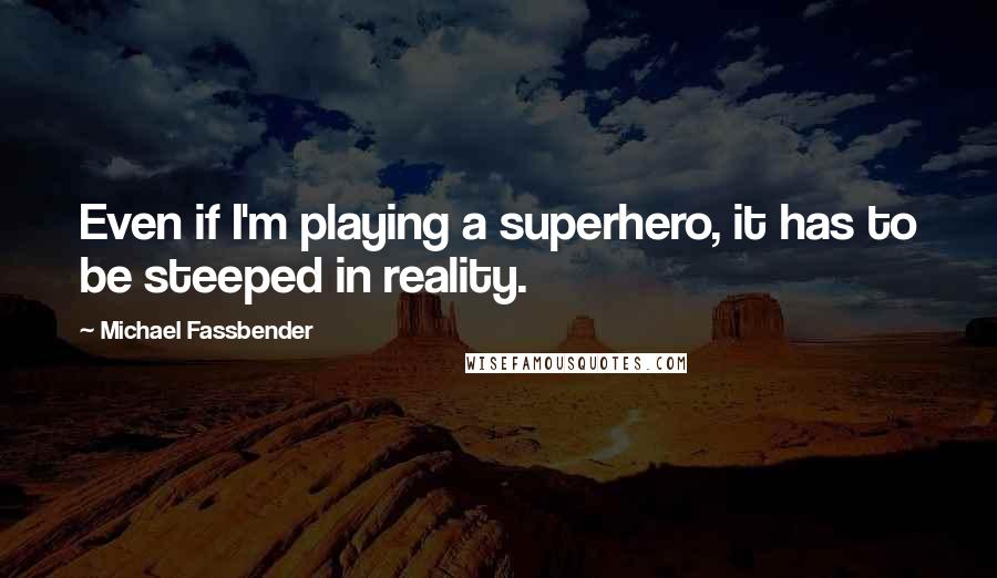 Michael Fassbender Quotes: Even if I'm playing a superhero, it has to be steeped in reality.