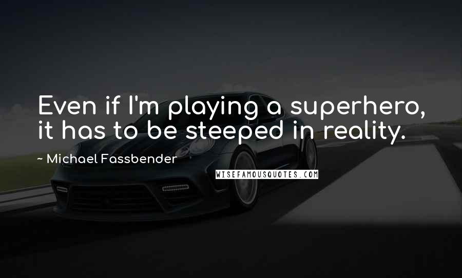 Michael Fassbender Quotes: Even if I'm playing a superhero, it has to be steeped in reality.