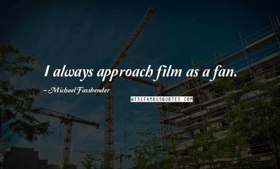 Michael Fassbender Quotes: I always approach film as a fan.