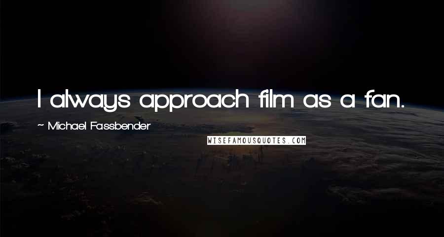 Michael Fassbender Quotes: I always approach film as a fan.